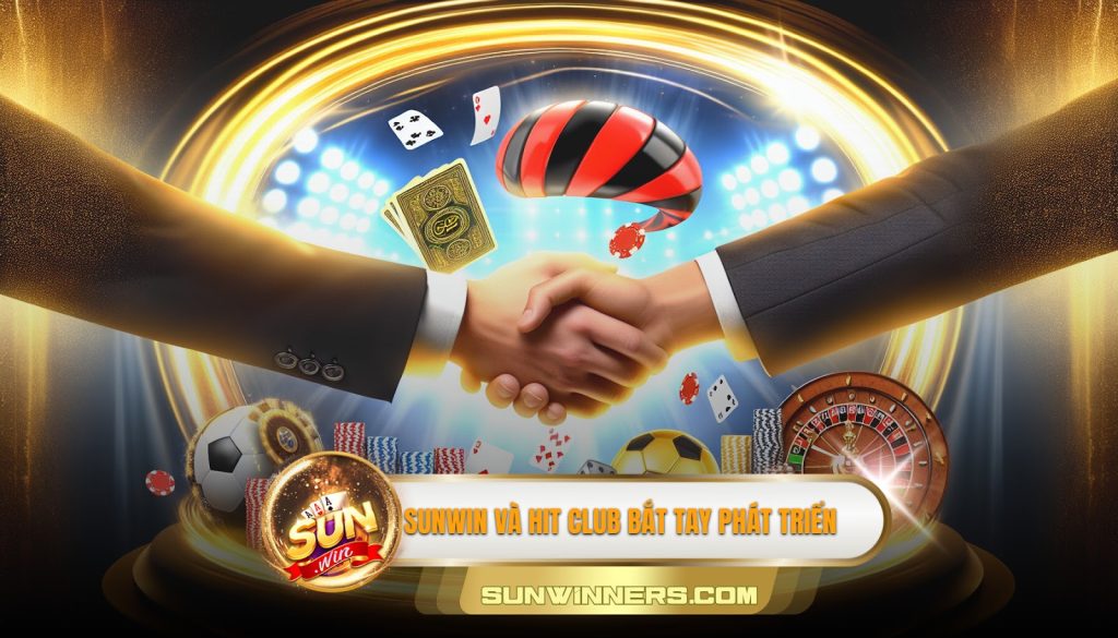 Sunwin Hợp Tác Cùng Hit Club: Mở Ra Kỷ Nguyên Mới Cho Game Bài 1 Sunwin và Hit Club bắt tay phát triển
